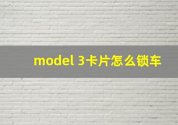 model 3卡片怎么锁车